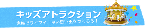 キッズアトラクション 家族でワイワイ！良い思い出をつくろう！