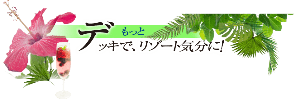 もっと デッキで、リゾート気分に！