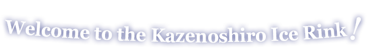 Skate with friends and family!Welcome to the Kazenoshiro Ice Rink!