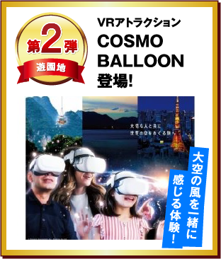 第2弾 VRアトラクション COSMO BALLOON 登場！