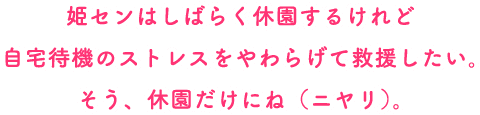 姫センはしばらく休園するけれど自宅待機のストレスをやわらげて救援したい。そう、休園だけにね（ニヤリ）。