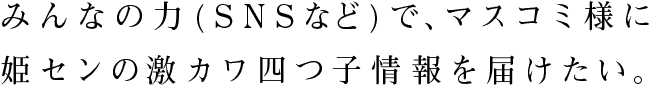 みんなの力(SNSなど)で、マスコミ様に姫センのカワウソ四つ子情報を届けたい。