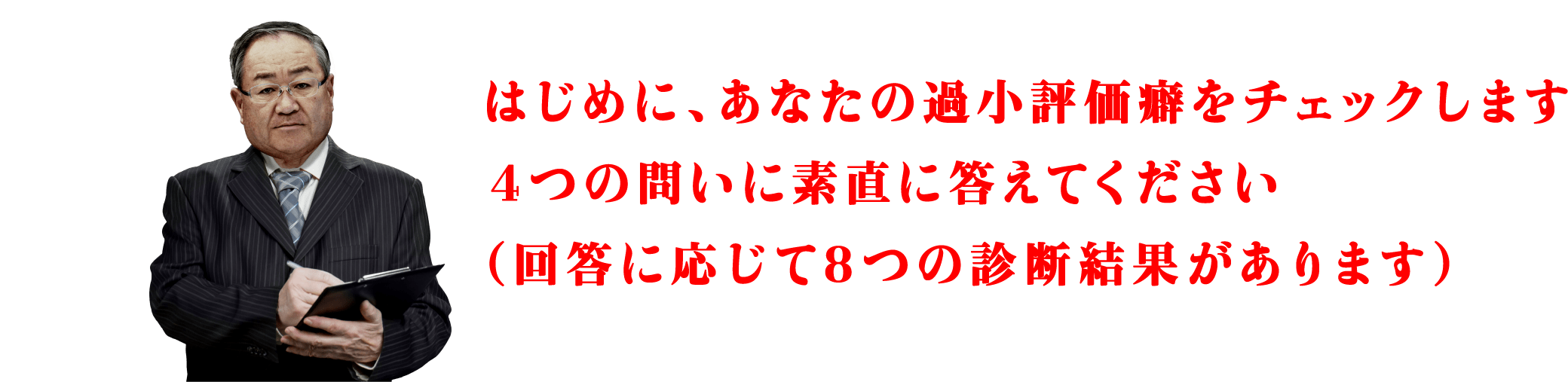 はじめに、あなたの過小評価癖をチェックします。４つの問いに素直に答えてください（回答に応じて8つの診断結果があります）