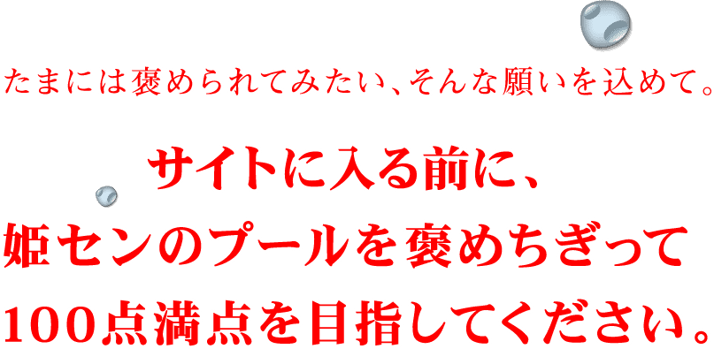 サイトに入る前に、姫センのプールを褒めちぎって100点満点を目指してください。