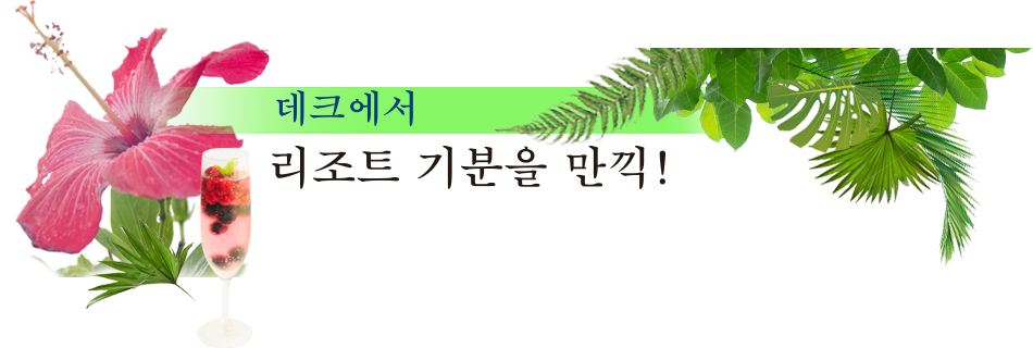 데크에서 리조트 기분을 만끽!