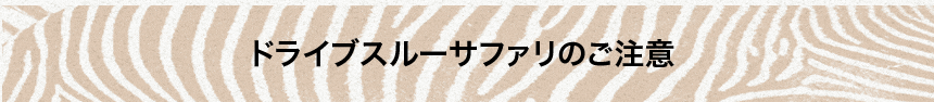 ドライブスルーサファリのご注意