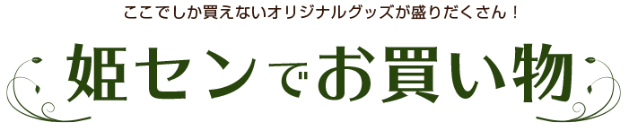 ここでしか買えないオリジナルグッズが盛りだくさん！ 姫センでお買い物