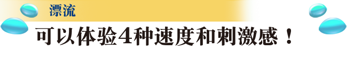 漂流 可以体验4种速度和刺激感！