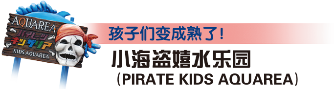 孩子们变成熟了！  小海盗嬉水乐园
（PIRATE KIDS AQUAREA）