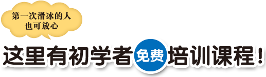 第一次滑冰的人
也可放心 这里有初学者免费培训课程！